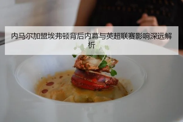 内马尔加盟埃弗顿背后内幕与英超联赛影响深远解析
