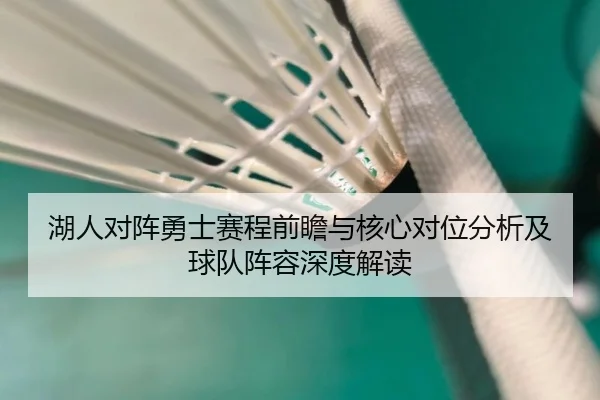 湖人对阵勇士赛程前瞻与核心对位分析及球队阵容深度解读