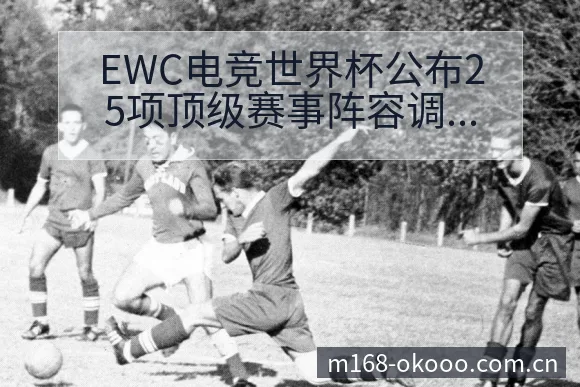 EWC电竞世界杯公布25项顶级赛事阵容调整对战术价值的深 - 澳客
